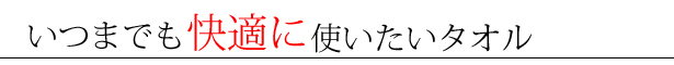 いつまでも快適に使いたいタオル